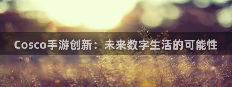 manbet论坛预测：Cosco手游创新：未来数字生活的可能