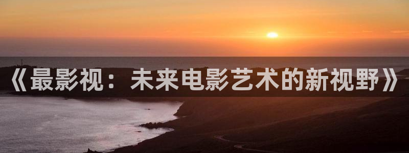 八一影院苹果下载地址：《最影视：未来电影艺术的新视野》