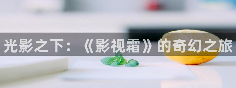 苹果福利影院：光影之下：《影视霜》的奇幻之旅