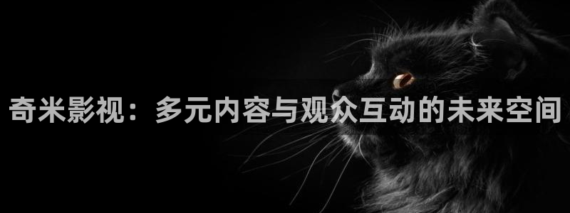 八一影院苹果版：奇米影视：多元内容与观众互动的未来空间